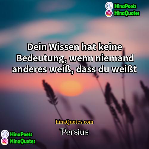 Persius Quotes | Dein Wissen hat keine Bedeutung, wenn niemand